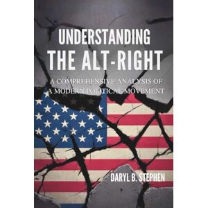 B. Stephen, Daryl Understanding the Alt-Right: A Comprehensive Analysis of a Modern Political Movement B. Stephen, Daryl Understanding the Alt-Right: A Comprehensive Analysis of a Modern Political Movement