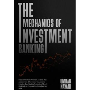 Nayani, Umran The Mechanics of Investment Banking: Execute Strategic Financial Analysis, Risk Assessment & Company Valuations — Includes Case Studies, Professional Excel Models & AI-Powered Deal Intelligence Suite Nayani, Umran The Mechanics of Investment Banking: Execute Strategic Financial Analysis, Risk Assessment & Company Valuations — Includes Case Studies, Professional Excel Models & AI-Powered Deal Intelligence Suite