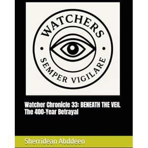 Abddeen, Sherridean Ann-Marie Watcher Chronicle 33: BENEATH THE VEIL The 400-Year Betrayal Abddeen, Sherridean Ann-Marie Watcher Chronicle 33: BENEATH THE VEIL The 400-Year Betrayal