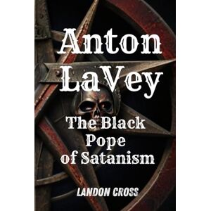 Cross Anton LaVey: The Black Pope of Satanism: Book about Anton Lavey and the Church of Satan (Unveiling Shadows: The Satanism Chronicles) Cross Anton LaVey: The Black Pope of Satanism: Book about Anton Lavey and the Church of Satan (Unveiling Shadows: The Satanism Chronicles)