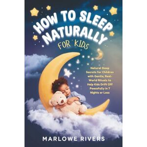 Rivers, Marlowe How to Sleep Better Naturally – For Kids: Natural Sleep Secrets for Children with Gentle, Real-World Rituals to Help Kids Drift Off Peacefully in 7 Nights or Less Rivers, Marlowe How to Sleep Better Naturally – For Kids: Natural Sleep Secrets for Children with Gentle, Real-World Rituals to Help Kids Drift Off Peacefully in 7 Nights or Less