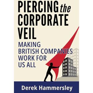 Hammersley, Derek Piercing the Corporate Veil: Making British Companies Work for us All Hammersley, Derek Piercing the Corporate Veil: Making British Companies Work for us All
