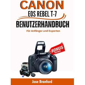 Bradford, Jose Canon EOS Rebel T7 Benutzerhandbuch Für Anfänger und Experten: Ein leicht verständliches Handbuch zum Erlernen Ihrer DSLR-Kamera, Tipps und Tricks, Einstellungen und vieles mehr Bradford, Jose Canon EOS Rebel T7 Benutzerhandbuch Für Anfänger und Experten: Ein leicht verständliches Handbuch zum Erlernen Ihrer DSLR-Kamera, Tipps und Tricks, Einstellungen und vieles mehr