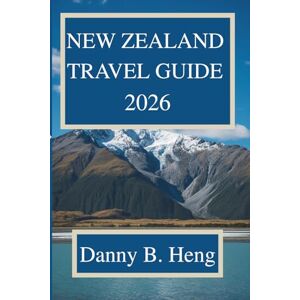 Heng, Danny B. NEW ZEALAND TRAVEL GUIDE 2026: Experience the Majestic Landscapes and Vibrant Culture of Aotearoa Heng, Danny B. NEW ZEALAND TRAVEL GUIDE 2026: Experience the Majestic Landscapes and Vibrant Culture of Aotearoa