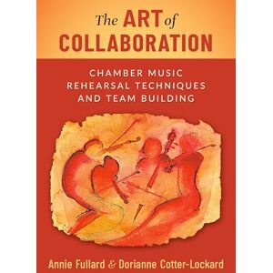 Fullard, Annie The Art of Collaboration: Chamber Music Rehearsal Techniques and Team Building Fullard, Annie The Art of Collaboration: Chamber Music Rehearsal Techniques and Team Building