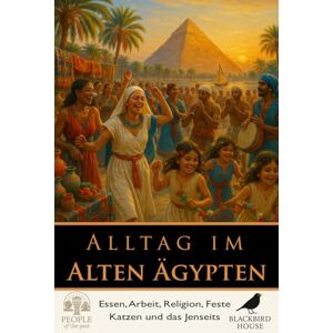 House, Blackbird Alltag im Alten Ägypten: Essen, Arbeit, Religion, Feste, Katzen und das Jenseits (Menschen der Vergangenheit) House, Blackbird Alltag im Alten Ägypten: Essen, Arbeit, Religion, Feste, Katzen und das Jenseits (Menschen der Vergangenheit)