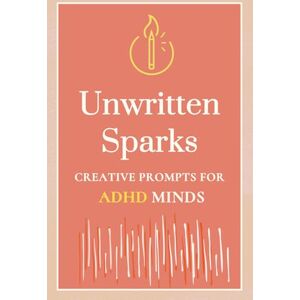 Thoughts, Spark Unwritten Sparks: A Creative Writing Prompt Journal For ADHD Minds: 50 Writing Prompts for Adults, Neuro-divergent Adult & Teens Book, ADHD-Friendly ... For Self Care & Executive Functioning Skills Thoughts, Spark Unwritten Sparks: A Creative Writing Prompt Journal For ADHD Minds: 50 Writing Prompts for Adults, Neuro-divergent Adult & Teens Book, ADHD-Friendly ... For Self Care & Executive Functioning Skills