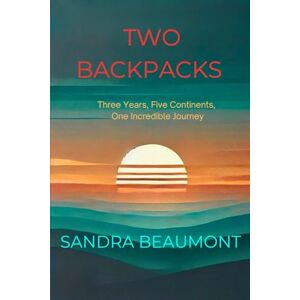 Beaumont, Sandra Two Backpacks: Three Years, Five Continents, One Incredible Journey Beaumont, Sandra Two Backpacks: Three Years, Five Continents, One Incredible Journey