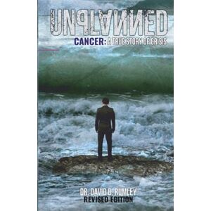 Rumley, Dr. David D. Unplanned: Cancer, A True Story of Crisis Rumley, Dr. David D. Unplanned: Cancer, A True Story of Crisis