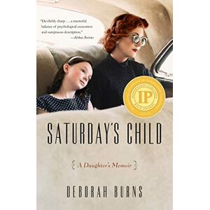 Deborah Burns Saturday's Child: A Daughter's Memoir Deborah Burns Saturday's Child: A Daughter's Memoir