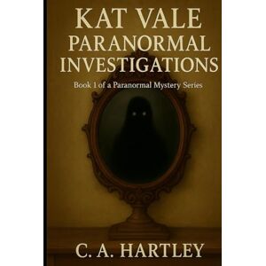 Hartley, C.A. Katherine Vale Paranormal Investigations: Book 1 of a Paranormal Mystery Series (Kat Vale Paranormal Investigations) Hartley, C.A. Katherine Vale Paranormal Investigations: Book 1 of a Paranormal Mystery Series (Kat Vale Paranormal Investigations)