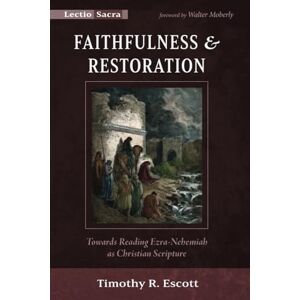 Escott, Timothy R. Faithfulness and Restoration: Towards Reading Ezra-Nehemiah as Christian Scripture (Lectio Sacra) Escott, Timothy R. Faithfulness and Restoration: Towards Reading Ezra-Nehemiah as Christian Scripture (Lectio Sacra)