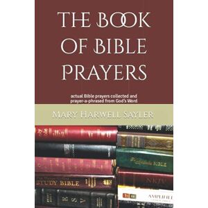 Sayler, Mary Harwell the Book of Bible Prayers: actual Bible prayers collected and prayer-a-phrased from God’s Word Sayler, Mary Harwell the Book of Bible Prayers: actual Bible prayers collected and prayer-a-phrased from God’s Word