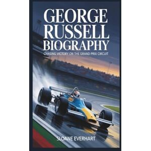 Everhart, Sloane George Russell BIOGRAPHY: Chasing Victory on the Grand Prix Circuit Everhart, Sloane George Russell BIOGRAPHY: Chasing Victory on the Grand Prix Circuit