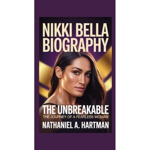 A. Hartman, Nathaniel NIKKI BELLA BIOGRAPHY: The Unbreakable – The Journey of a Fearless Woman A. Hartman, Nathaniel NIKKI BELLA BIOGRAPHY: The Unbreakable – The Journey of a Fearless Woman