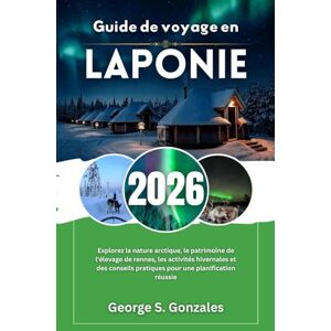 S. Gonzales, George Guide de voyage en Laponie 2026: Explorez la nature arctique, le patrimoine de l'élevage de rennes, les activités hivernales et des conseils pratiques pour une planification réussie S. Gonzales, George Guide de voyage en Laponie 2026: Explorez la nature arctique, le patrimoine de l'élevage de rennes, les activités hivernales et des conseils pratiques pour une planification réussie