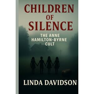 Davidson, Linda Children of Silence: The Anne Hamilton Byrne Cult (Unholy Devotion: A True-Cult Trilogy) Davidson, Linda Children of Silence: The Anne Hamilton Byrne Cult (Unholy Devotion: A True-Cult Trilogy)
