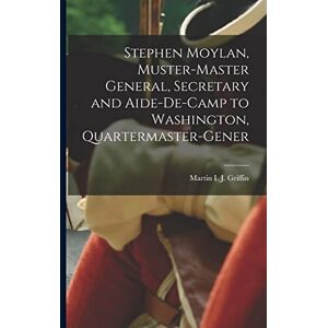 Martin I J (Martin Ignatius Joseph) Stephen Moylan, Muster-master General, Secretary and Aide-de-camp to Washington, Quartermaster-gener Martin I J (Martin Ignatius Joseph) Stephen Moylan, Muster-master General, Secretary and Aide-de-camp to Washington, Quartermaster-gener