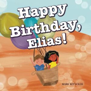 Reynolds, Mark Happy Birthday, Elias!: Perfect Birthday Present Gift Book for Boys and Girls, Rhyming Read Aloud (Personalized Presents) Reynolds, Mark Happy Birthday, Elias!: Perfect Birthday Present Gift Book for Boys and Girls, Rhyming Read Aloud (Personalized Presents)