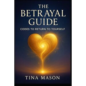Mason, Tina THE BETRAYAL GUIDE: CODES TO RETURN TO YOURSELF (The Codes of Remembrance) Mason, Tina THE BETRAYAL GUIDE: CODES TO RETURN TO YOURSELF (The Codes of Remembrance)
