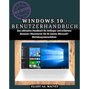 MACVEY, ELLIOT AA WINDOWS 10-BENUTZERHANDBUCH: Das ultimative Handbuch für Anfänger und erfahrene Benutzer: Maximieren Sie Ihr bestes Microsoft-Betriebssystemerlebnis MACVEY, ELLIOT AA WINDOWS 10-BENUTZERHANDBUCH: Das ultimative Handbuch für Anfänger und erfahrene Benutzer: Maximieren Sie Ihr bestes Microsoft-Betriebssystemerlebnis