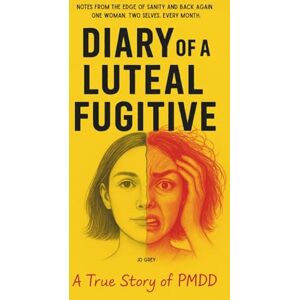 Grey, Jo Diary of a Luteal Fugitive. A True Story of PMDD: Notes from the Edge of Sanity and Back Again. One Woman. Two Selves. Every Month. Grey, Jo Diary of a Luteal Fugitive. A True Story of PMDD: Notes from the Edge of Sanity and Back Again. One Woman. Two Selves. Every Month.