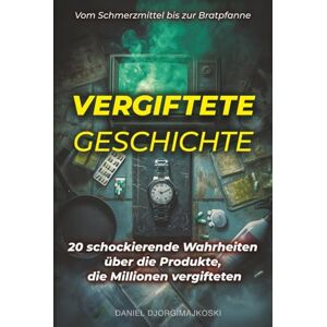 Djorgimajkoski, Daniel Vergiftete Geschichte Vom Schmerzmittel bis zur Bratpfanne: 20 schockierende Wahrheiten über die Produkte, die Millionen vergifteten (Verborgene Verbrechen) Djorgimajkoski, Daniel Vergiftete Geschichte Vom Schmerzmittel bis zur Bratpfanne: 20 schockierende Wahrheiten über die Produkte, die Millionen vergifteten (Verborgene Verbrechen)