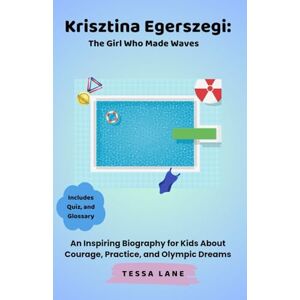 Lane, Tessa Krisztina Egerszegi: The Girl Who Made Waves: An Inspiring Biography for Kids About Courage, Practice, and Olympic Dreams Lane, Tessa Krisztina Egerszegi: The Girl Who Made Waves: An Inspiring Biography for Kids About Courage, Practice, and Olympic Dreams