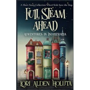 Holuta, Lori Alden Full Steam Ahead: A Short Story Collection Where Kids Save the Day (Brassbright Kids) Holuta, Lori Alden Full Steam Ahead: A Short Story Collection Where Kids Save the Day (Brassbright Kids)