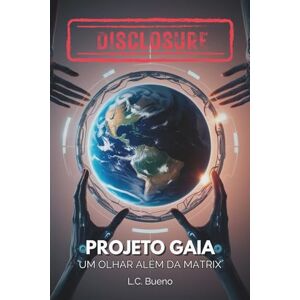 Bueno, LC DISCLOSURE Projeto Gaia: Uma Revelação Cósmica Desvendando as Origens da Humanidade, Conexões Extraterrestres e o Caminho para Despertar Seu Potencial Divino em um Mundo Controlado pela Matrix Bueno, LC DISCLOSURE Projeto Gaia: Uma Revelação Cósmica Desvendando as Origens da Humanidade, Conexões Extraterrestres e o Caminho para Despertar Seu Potencial Divino em um Mundo Controlado pela Matrix