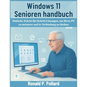 Pollard, Ronald P. Windows 11 Senioren handbuch: Einfache Schritt-für-Schritt-Lösungen, um Ihren PC zu meistern und in Verbindung zu bleiben Pollard, Ronald P. Windows 11 Senioren handbuch: Einfache Schritt-für-Schritt-Lösungen, um Ihren PC zu meistern und in Verbindung zu bleiben