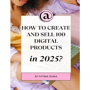 Zehra, Fatima HOW TO CREATE AND SELL 100 DIGITAL PRODUCTS in 2025: A Step-by-Step System to Find Profitable Ideas, Create Them Efficiently, and Build a Lasting ... (The AI-Driven Business Mastery Series) Zehra, Fatima HOW TO CREATE AND SELL 100 DIGITAL PRODUCTS in 2025: A Step-by-Step System to Find Profitable Ideas, Create Them Efficiently, and Build a Lasting ... (The AI-Driven Business Mastery Series)