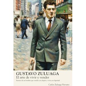 Zuluaga Navarro, Carlos Gustavo Zuluaga: El arte de vivir y vender: Retrato de un hombre que vendía con alegría y vivía con dignidad Zuluaga Navarro, Carlos Gustavo Zuluaga: El arte de vivir y vender: Retrato de un hombre que vendía con alegría y vivía con dignidad