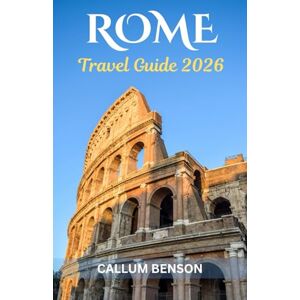 Benson, Callum Rome Travel Guide 2026: Unveiling The Eternal City From Ancient Wonders to Modern Delights Benson, Callum Rome Travel Guide 2026: Unveiling The Eternal City From Ancient Wonders to Modern Delights