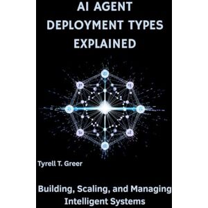 Greer, Tyrell T. AI Agent Deployment Types Explained: Building, Scaling, and Managing Intelligent Systems: 2 (AI, Autonomous Agents & Enterprise Intelligence) Greer, Tyrell T. AI Agent Deployment Types Explained: Building, Scaling, and Managing Intelligent Systems: 2 (AI, Autonomous Agents & Enterprise Intelligence)