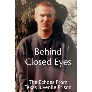 Leach, JD Behind Closed Eyes: The Echos From Texas Juvenile Prison Leach, JD Behind Closed Eyes: The Echos From Texas Juvenile Prison
