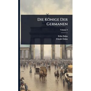Dahn, Felix Die Könige Der Germanen Dahn, Felix Die Könige Der Germanen