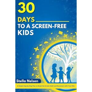 Nelsen, Stella 30 Days to a Screen-Free Kids: A Simple Step-by-Step Plan to Break the Screen Habit and Reconnect with Your Kids Nelsen, Stella 30 Days to a Screen-Free Kids: A Simple Step-by-Step Plan to Break the Screen Habit and Reconnect with Your Kids
