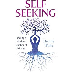 Dennis Waite SELF SEEKING: Finding a Modern Teacher of Advaita Dennis Waite SELF SEEKING: Finding a Modern Teacher of Advaita