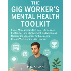Arman, M.K. The Gig Worker's Mental Health Toolkit: Stress Management, Self-Care, Life-Balance Strategies, Time Management, Budgeting, and Overcoming Loneliness ... and Side Hustlers: 10 (Never-Give-Up series) Arman, M.K. The Gig Worker's Mental Health Toolkit: Stress Management, Self-Care, Life-Balance Strategies, Time Management, Budgeting, and Overcoming Loneliness ... and Side Hustlers: 10 (Never-Give-Up series)