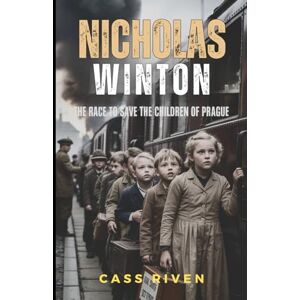 Riven, Cass Nicholas Winton: The Race to Save the Children of Prague (Echoes of Influence That Ripple Through Time) Riven, Cass Nicholas Winton: The Race to Save the Children of Prague (Echoes of Influence That Ripple Through Time)