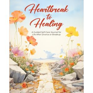 Page, Jolie Heartbreak to Healing: A Guided Self-Care Journal for Life After Divorce or Breakup: Journey to Self-Discovery and Transformation Page, Jolie Heartbreak to Healing: A Guided Self-Care Journal for Life After Divorce or Breakup: Journey to Self-Discovery and Transformation