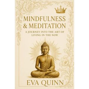 Quinn, Eva Mindfulness & Meditation: A Journey into the Art of Living in the Now Quinn, Eva Mindfulness & Meditation: A Journey into the Art of Living in the Now