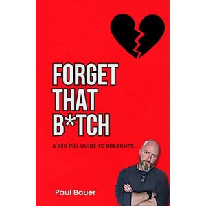 Bauer, Paul Forget That B*tch: A Red Pill Guide To Breakups (A Red Pill Guide Series) Bauer, Paul Forget That B*tch: A Red Pill Guide To Breakups (A Red Pill Guide Series)