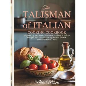 Milano, Nilde The Talisman of Italian Cooking Cookbook: Inspired by Ada Boni: Timeless, Authentic Italian Recipes and Heartwarming Stories for the Modern Home Cook Milano, Nilde The Talisman of Italian Cooking Cookbook: Inspired by Ada Boni: Timeless, Authentic Italian Recipes and Heartwarming Stories for the Modern Home Cook