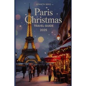 BERG, KENNETH Paris Christmas Travel Guide 2025: Discover Magical Winter Markets, Festive Cafés, Hidden Holiday Gems, and Local Secrets for an Unforgettable Christmas in the City of Lights BERG, KENNETH Paris Christmas Travel Guide 2025: Discover Magical Winter Markets, Festive Cafés, Hidden Holiday Gems, and Local Secrets for an Unforgettable Christmas in the City of Lights