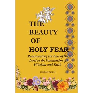 Wells, Jordan The Beauty of Holy Fear: Rediscovering the Fear of the Lord as the Founding of Wisdom and Faith Wells, Jordan The Beauty of Holy Fear: Rediscovering the Fear of the Lord as the Founding of Wisdom and Faith