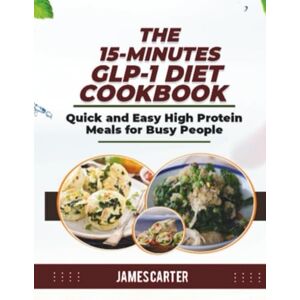 Carter, James THE 15-MINUTES GLP-1 DIET COOKBOOK: Quick and Easy High Protein Meals for Busy People Carter, James THE 15-MINUTES GLP-1 DIET COOKBOOK: Quick and Easy High Protein Meals for Busy People