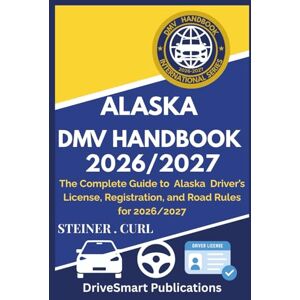 CURL, STEINER ALASKA DMV HANDBOOK 2026/2027: The Complete Guide to Alaska Driver’s License, Registration, and Road Rules for 2026/2027 CURL, STEINER ALASKA DMV HANDBOOK 2026/2027: The Complete Guide to Alaska Driver’s License, Registration, and Road Rules for 2026/2027