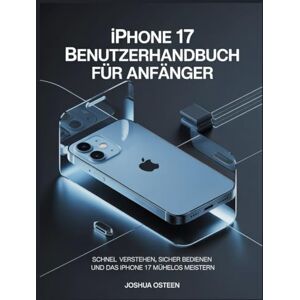 Osteen, Joshua IPHONE 17 BENUTZERHANDBUCH FÜR ANFÄNGER: Schnell verstehen, sicher bedienen und das iPhone 17 mühelos meistern Osteen, Joshua IPHONE 17 BENUTZERHANDBUCH FÜR ANFÄNGER: Schnell verstehen, sicher bedienen und das iPhone 17 mühelos meistern
